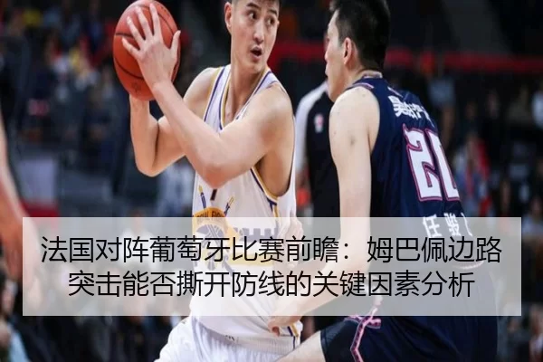法国对阵葡萄牙比赛前瞻：姆巴佩边路突击能否撕开防线的关键因素分析