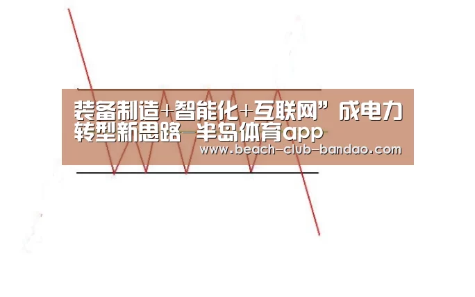 装备制造+智能化+互联网”成电力转型新思路-半岛体育app(图3)